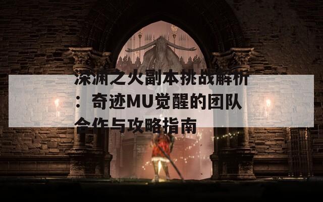 深渊之火副本挑战解析：奇迹MU觉醒的团队合作与攻略指南