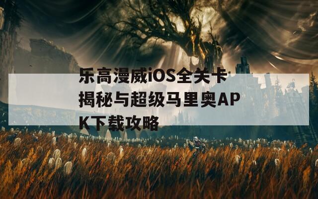 乐高漫威iOS全关卡揭秘与超级马里奥APK下载攻略