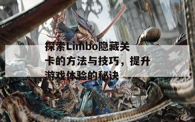 探索Limbo隐藏关卡的方法与技巧，提升游戏体验的秘诀