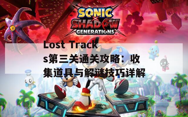 Lost Tracks第三关通关攻略：收集道具与解谜技巧详解