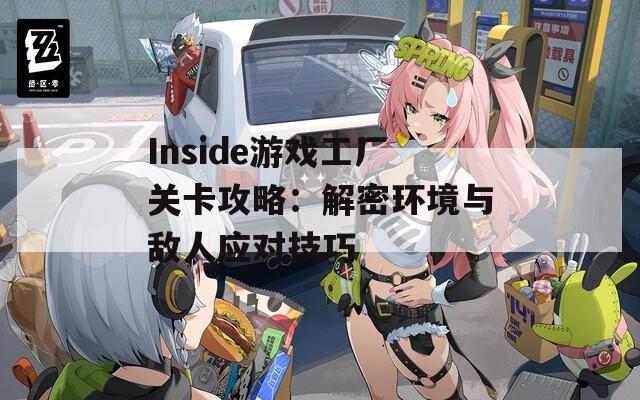 Inside游戏工厂关卡攻略：解密环境与敌人应对技巧