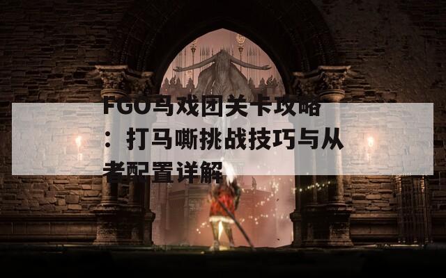 FGO马戏团关卡攻略：打马嘶挑战技巧与从者配置详解