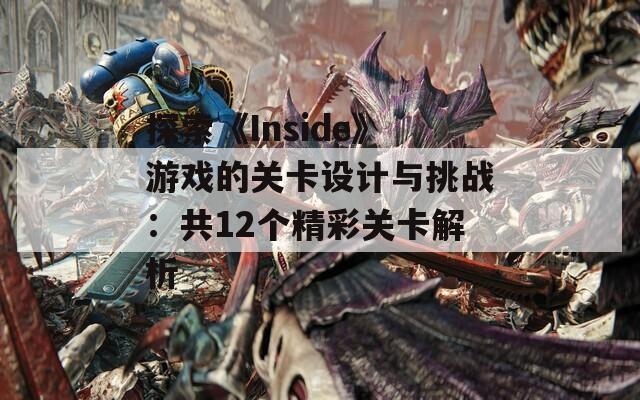 探索《Inside》游戏的关卡设计与挑战：共12个精彩关卡解析