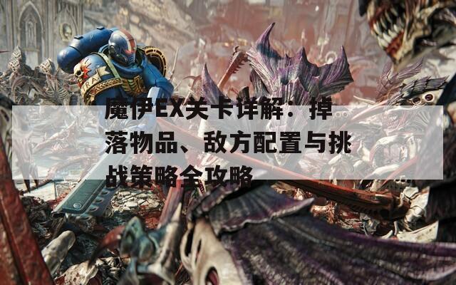 魔伊EX关卡详解：掉落物品、敌方配置与挑战策略全攻略