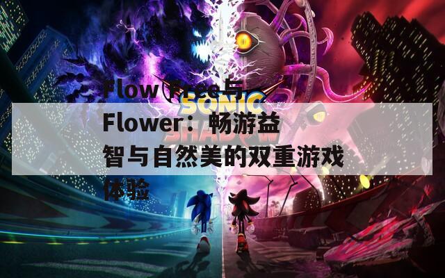 Flow Free与Flower：畅游益智与自然美的双重游戏体验