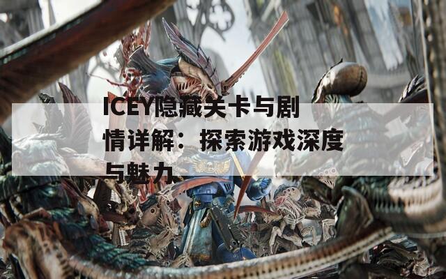 ICEY隐藏关卡与剧情详解：探索游戏深度与魅力