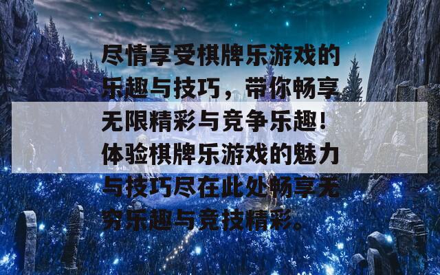 尽情享受棋牌乐游戏的乐趣与技巧，带你畅享无限精彩与竞争乐趣！体验棋牌乐游戏的魅力与技巧尽在此处畅享无穷乐趣与竞技精彩。