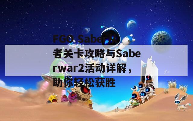 FGO Saber从者关卡攻略与Saberwar2活动详解，助你轻松获胜