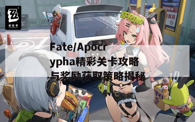 Fate/Apocrypha精彩关卡攻略与奖励获取策略揭秘