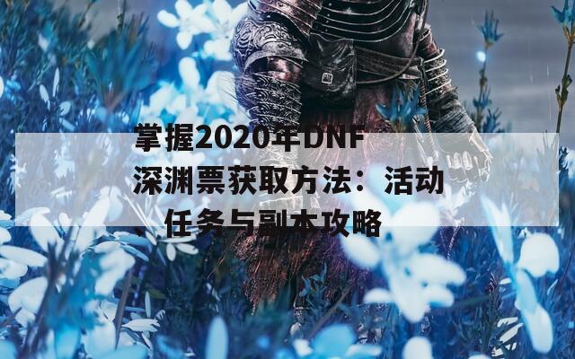 掌握2020年DNF深渊票获取方法：活动、任务与副本攻略