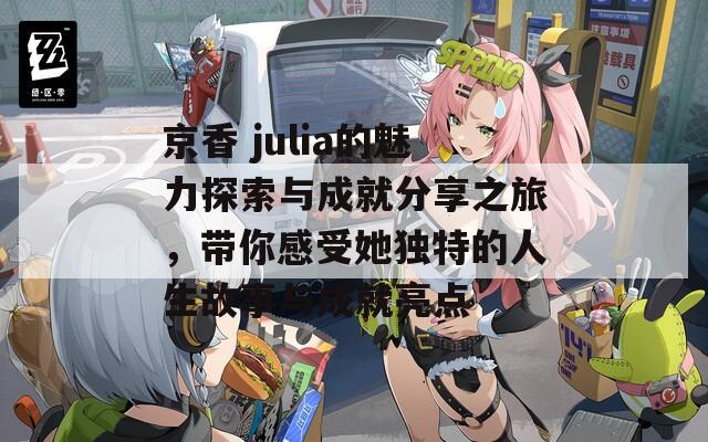 京香 julia的魅力探索与成就分享之旅，带你感受她独特的人生故事与成就亮点