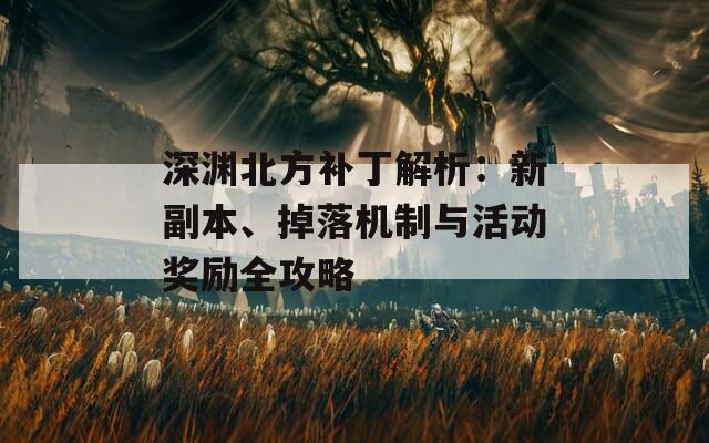 深渊北方补丁解析：新副本、掉落机制与活动奖励全攻略