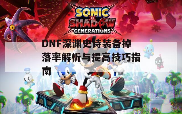 DNF深渊史诗装备掉落率解析与提高技巧指南