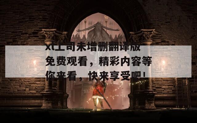 xl上司未增删翻译版免费观看，精彩内容等你来看，快来享受吧！