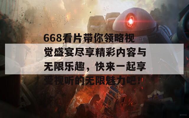 668看片带你领略视觉盛宴尽享精彩内容与无限乐趣，快来一起享受视听的无限魅力吧！