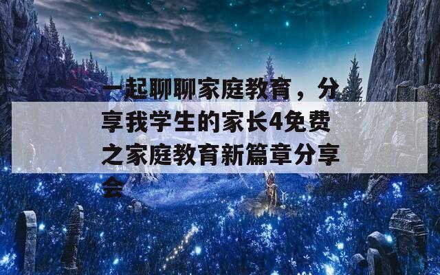 一起聊聊家庭教育，分享我学生的家长4免费之家庭教育新篇章分享会