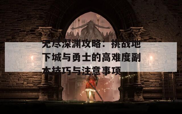 无尽深渊攻略：挑战地下城与勇士的高难度副本技巧与注意事项