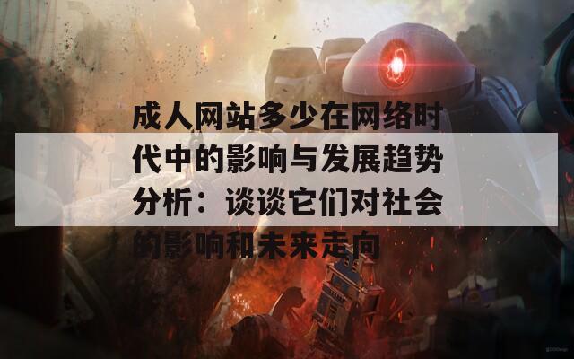 成人网站多少在网络时代中的影响与发展趋势分析：谈谈它们对社会的影响和未来走向