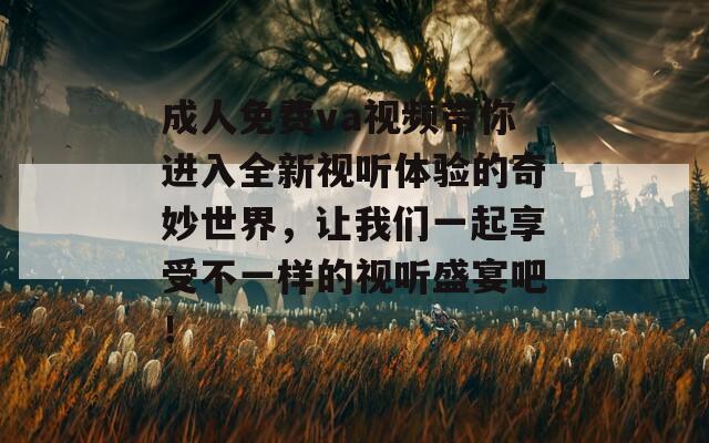 成人免费va视频带你进入全新视听体验的奇妙世界，让我们一起享受不一样的视听盛宴吧！