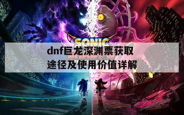 dnf巨龙深渊票获取途径及使用价值详解