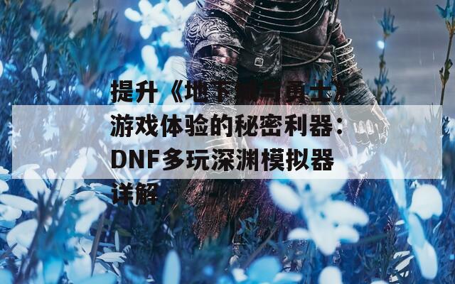 提升《地下城与勇士》游戏体验的秘密利器：DNF多玩深渊模拟器详解