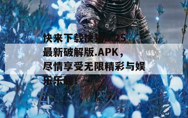 快来下载快猫5.25最新破解版.APK，尽情享受无限精彩与娱乐乐趣！