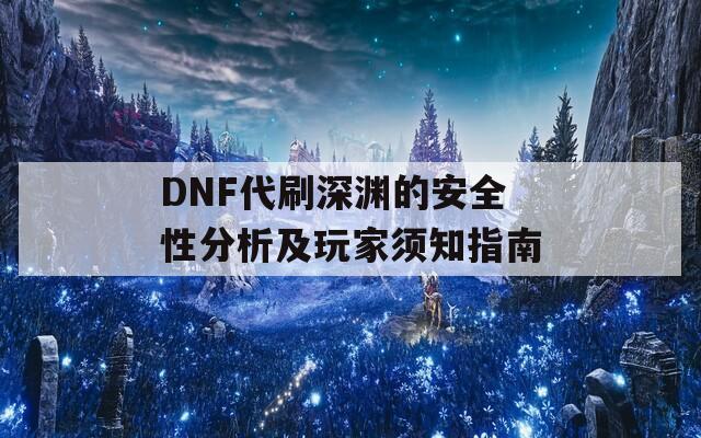 DNF代刷深渊的安全性分析及玩家须知指南