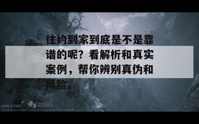 往约到家到底是不是靠谱的呢？看解析和真实案例，帮你辨别真伪和风险。