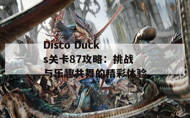 Disco Ducks关卡87攻略：挑战与乐趣共舞的精彩体验