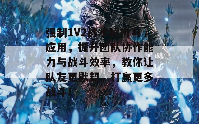 强制1V2战术解析与应用，提升团队协作能力与战斗效率，教你让队友更默契，打赢更多战斗！