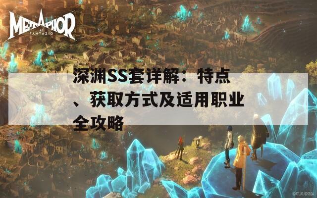 深渊SS套详解：特点、获取方式及适用职业全攻略