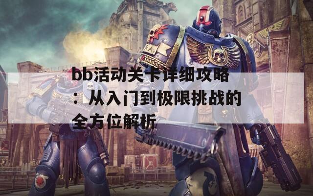 bb活动关卡详细攻略：从入门到极限挑战的全方位解析