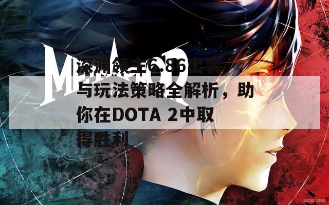 深渊领主6.86出装与玩法策略全解析，助你在DOTA 2中取得胜利