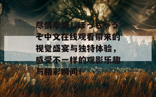 尽情享受しぼっちゃうぞ中文在线观看带来的视觉盛宴与独特体验，感受不一样的观影乐趣与精彩瞬间！