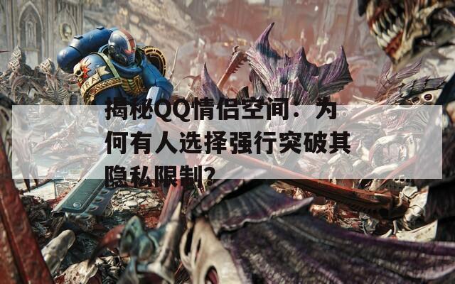 揭秘QQ情侣空间：为何有人选择强行突破其隐私限制？