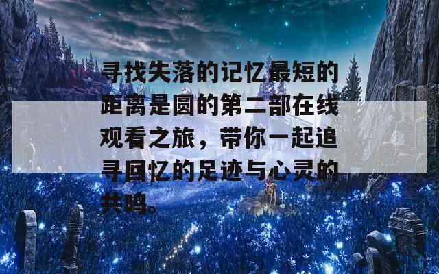 寻找失落的记忆最短的距离是圆的第二部在线观看之旅，带你一起追寻回忆的足迹与心灵的共鸣。