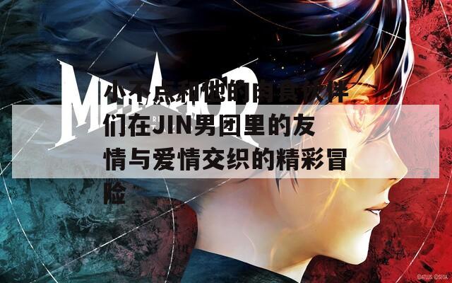 小不点和他的肉食伙伴们在JIN男团里的友情与爱情交织的精彩冒险