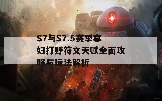 S7与S7.5赛季寡妇打野符文天赋全面攻略与玩法解析