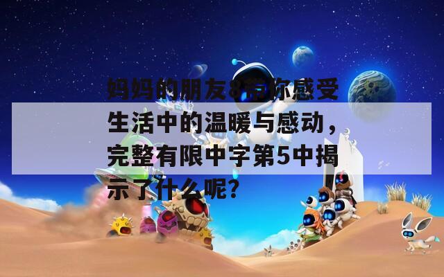 妈妈的朋友8带你感受生活中的温暖与感动，完整有限中字第5中揭示了什么呢？