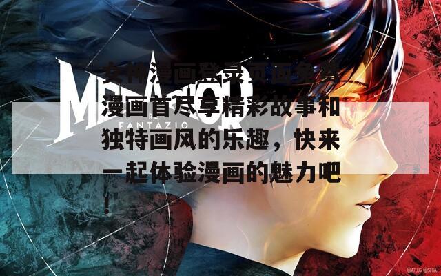 女神漫画登录页面免费漫画首尽享精彩故事和独特画风的乐趣，快来一起体验漫画的魅力吧！