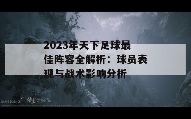 2023年天下足球最佳阵容全解析：球员表现与战术影响分析