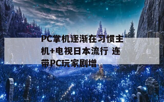 PC掌机逐渐在习惯主机+电视日本流行 连带PC玩家剧增