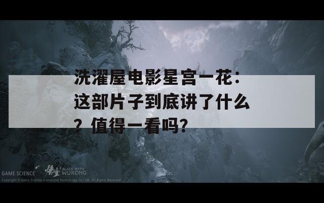 洗濯屋电影星宫一花：这部片子到底讲了什么？值得一看吗？