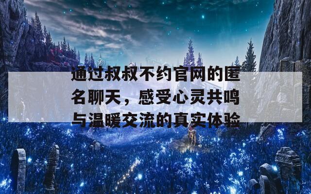 通过叔叔不约官网的匿名聊天，感受心灵共鸣与温暖交流的真实体验