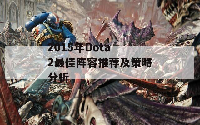 2015年Dota 2最佳阵容推荐及策略分析