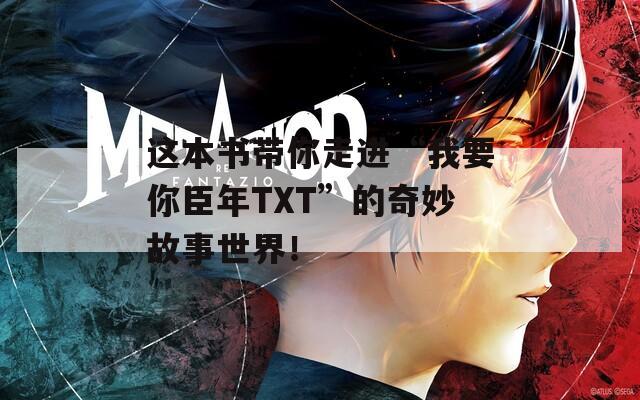 这本书带你走进“我要你臣年TXT”的奇妙故事世界！