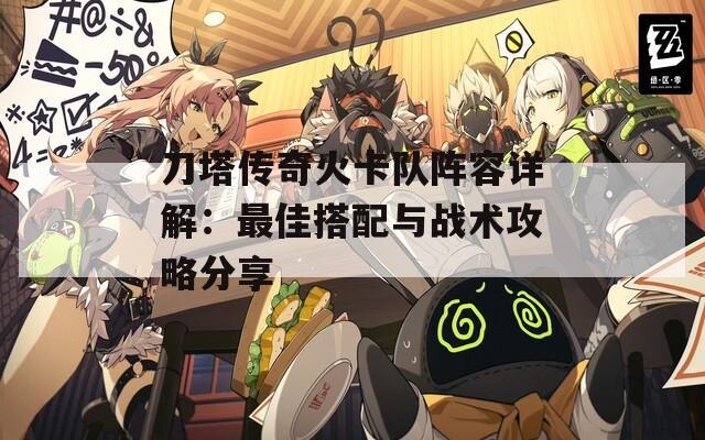 刀塔传奇火卡队阵容详解：最佳搭配与战术攻略分享