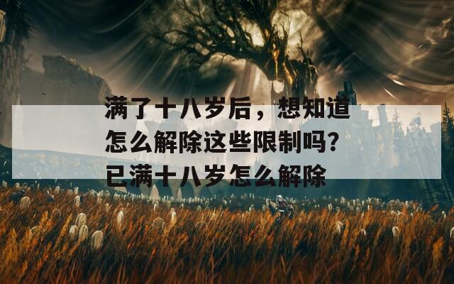 满了十八岁后，想知道怎么解除这些限制吗？已满十八岁怎么解除