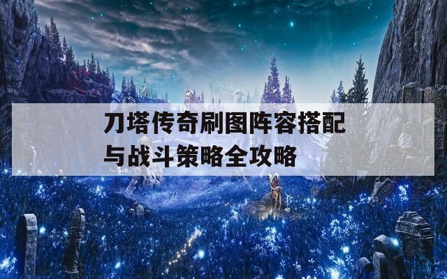 刀塔传奇刷图阵容搭配与战斗策略全攻略