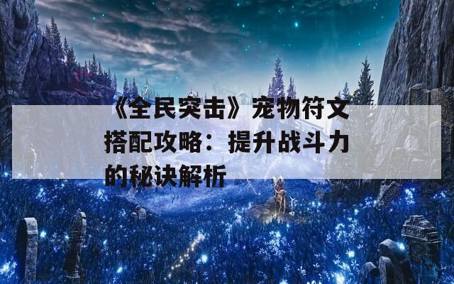 《全民突击》宠物符文搭配攻略：提升战斗力的秘诀解析